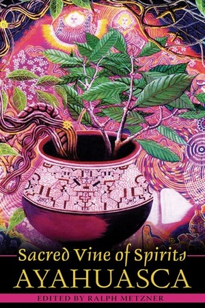 Sacred Vine of Spirits: Ayahuasca by Ralph Metzner