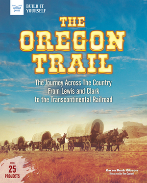 The Oregon Trail: The Journey Across the Country from Lewis and Clark to the Transcontinental Railroad with 25 Projects by Karen Bush Gibson