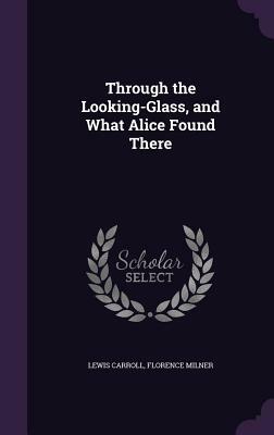 Through the Looking-Glass, and What Alice Found There by Florence Milner, Lewis Carroll