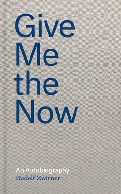 Give Me the Now: An Autobiography by Rudolf Zwirner, Nicola Kuhn