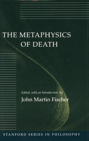 The Metaphysics of Death by John Martin Fischer