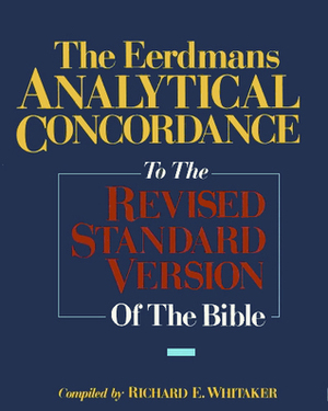 The Eerdmans Analytical Concordance to the Revised Standard Version of the Bible by Richard E. Whitaker