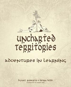 Uncharted Territories: Adventures in Learning by Debra Kidd, Hywel Roberts