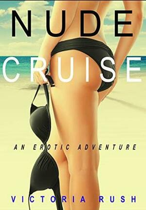 Nude Cruise: An Erotic Adventure by Victoria Rush