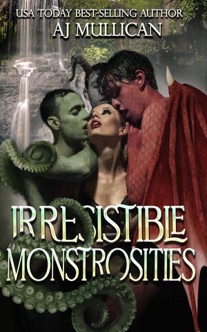 Irresistible Monstrosities by A.J. Mullican