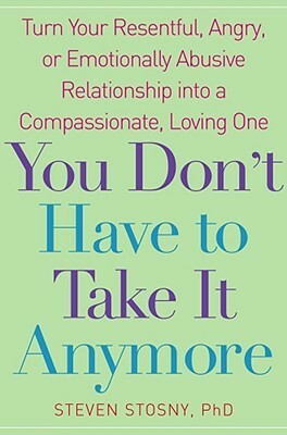 You Don't Have to Take it Anymore: Turn Your Resentful, Angry, or Emotionally Abusive Relationship into a Compassionate, Loving One by Steven Stosny