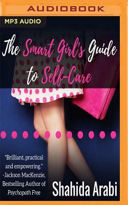 The Smart Girl's Guide to Self-Care: A Savvy Guide to Help Young Women Flourish, Thrive and Conquer by Shahida Arabi