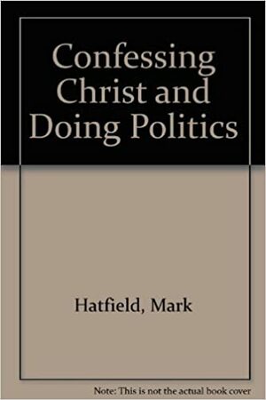 Confessing Christ and Doing Politics by Rockne M. McCarthy, Mark Hatfield, Gordon J. Spykman