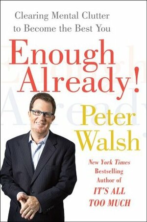 Enough Already!: Clearing Mental Clutter to Become the Best You by Peter Walsh