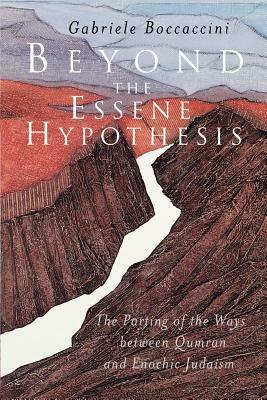 Beyond the Essene Hypothesis: The Parting of the Ways Between Qumran and Enochic Judaism by Gabriele Boccaccini