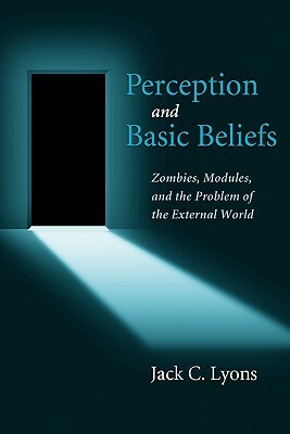 Perception and Basic Beliefs: Zombies, Modules, and the Problem of the External World by Jack Lyons