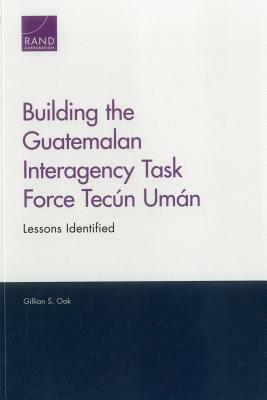Building the Guatemalan Interagency Task Force Tecún Umán: Lessons Identified by Gillian S. Oak