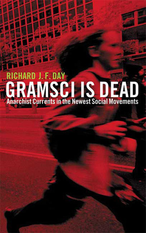 Gramsci is Dead: Anarchist Currents in the Newest Social Movements by Richard J.F. Day