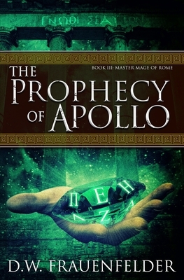 The Prophecy of Apollo: Book III of the Master Mage of Rome Series by D. W. Frauenfelder