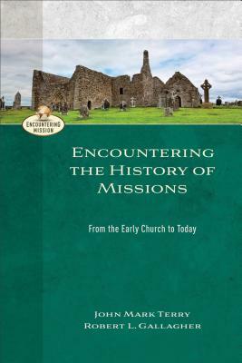 Encountering the History of Missions: From the Early Church to Today by Robert L. Gallagher, John Mark Terry