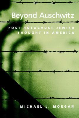 Beyond Auschwitz: Post-Holocaust Jewish Thought in America by Michael L. Morgan