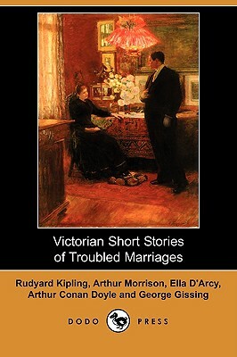Victorian Short Stories of Troubled Marriages (Dodo Press) by Arthur Morrison, Ella D'Arcy, Rudyard Kipling
