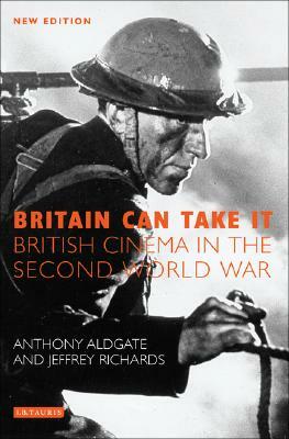 Britain Can Take It: British Cinema in the Second World War by Jeffrey Richards, Tony Aldgate