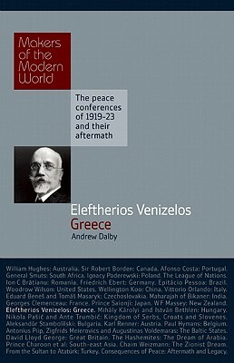 Eleftherios Venizelos: Greece: The Peace Conferences of 1919-23 and Their Aftermath by Andrew Dalby