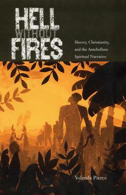 Hell Without Fires: Slavery, Christianity, and the Antebellum Spiritual Narrative by Yolanda Pierce