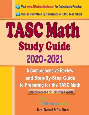 TASC Math Study Guide 2020 - 2021: A Comprehensive Review and Step-By-Step Guide to Preparing for the TASC Math by Reza Nazari, Ava Ross