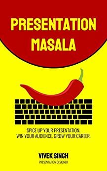 Presentation Masala: Spice Up Your Presentation. Win Your Audience. Grow Your Career. by Vivek Singh