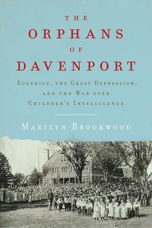 The Orphans of Davenport: Eugenics, the Great Depression, and the War over Children's Intelligence by Marilyn Brookwood, Marilyn Brookwood