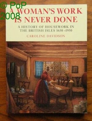 A Woman's Work Is Never Done: A History of Housework in the British Isles, 1650-1950 by Caroline Davidson