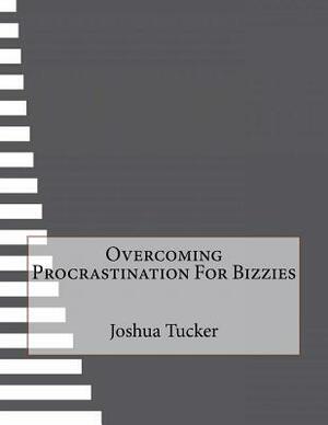 Overcoming Procrastination For Bizzies by Joshua Tucker