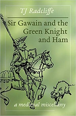 Sir Gawain and the Green Knight and Ham: a medieval miscellany by T.J. Radcliffe