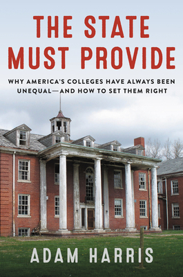 The State Must Provide: Why America's Colleges Have Always Been Unequal—And How to Set Them Right by Adam Harris