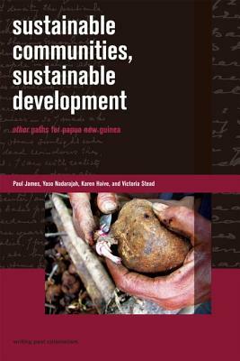 Sustainable Communities, Sustainable Development: Other Paths for Papua New Guinea by Paul James, Yaso Nadarajah, Karen Haive