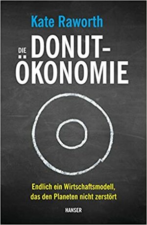 Die Donut-Ökonomie: Endlich ein Wirtschaftsmodell, das den Planeten nicht zerstört by Kate Raworth