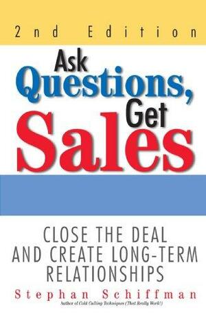 Ask Questions, Get Sales: Close the Deal and Create Long-Term Relationships by Stephan Schiffman