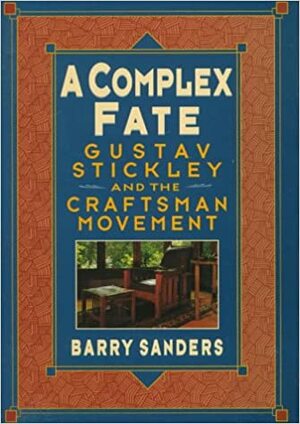 A Complex Fate: Gustav Stickley and the Craftsman Movement by Barry Sanders