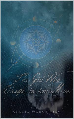 The Girl Who Sleeps in the Moon: Book one in the Goddesses in the Moon Series: A coming of age love story that spans all time for a reincarnated goddess, a true odyssey of love, adventure & demons by Acacia Warmerdam, Acacia Warmerdam