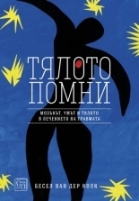 Тялото помни: мозъкът, умът и тялото в лечението на травмата by Бесел ван дер Колк, Детелина Иванова, Bessel van der Kolk