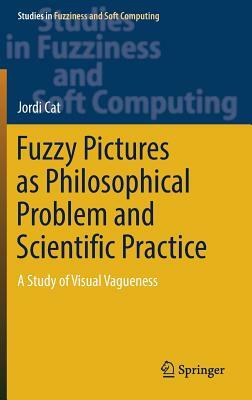 Fuzzy Pictures as Philosophical Problem and Scientific Practice: A Study of Visual Vagueness by Jordi Cat