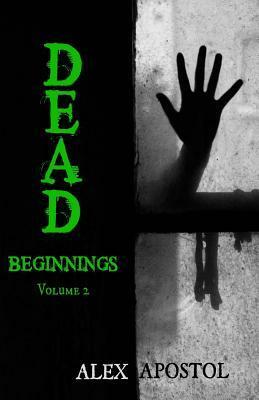 Dead Beginnings Volume 2 by Alex Apostol