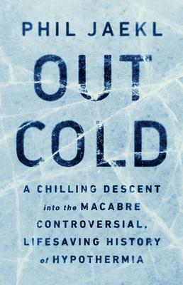 Out Cold: A Chilling Descent into the Macabre, Controversial, Lifesaving History of Hypothermia by Philip Jaekl