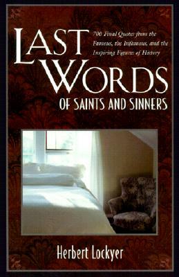 Last Words of Saints and Sinners: 700 Final Quotes from the Famous, the Infamous, and the Inspiring Figures of History by Herbert Lockyer