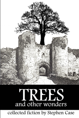 Trees and Other Wonders: Collected Fiction by Stephen Case