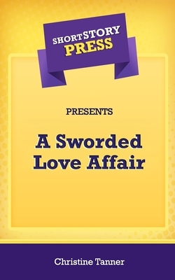 Short Story Press Presents A Sworded Love Affair by Christine Tanner