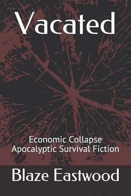 Vacated: Economic Collapse Apocalyptic Survival Fiction by Blaze Eastwood