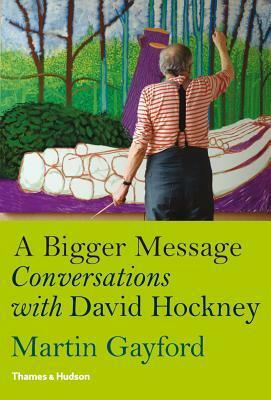 A Bigger Message: Conversations with David Hockney by Martin Gayford