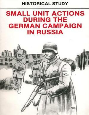 Historical Study: Small Unit Actions During the German Campaign in Russia by Department of the Army, Penny Hill Press