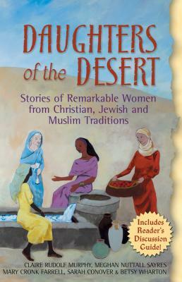 Daughters of the Desert: Stories of Remarkable Women from Christian, Jewish and Muslim Traditions by Meghan Nuttall Sayres, Mary Cronk Farrell, Claire Rudolf Murphy
