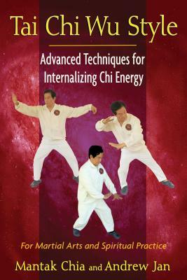 Tai Chi Wu Style: Advanced Techniques for Internalizing Chi Energy by Mantak Chia, Andrew Jan