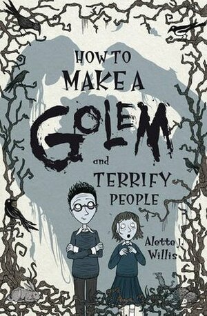 How to Make a Golem (and Terrify People) by Alette J. Willis
