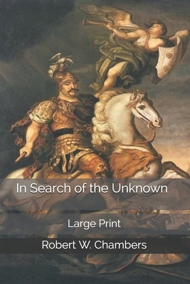 In Search of the Unknown: Large Print by Robert W. Chambers